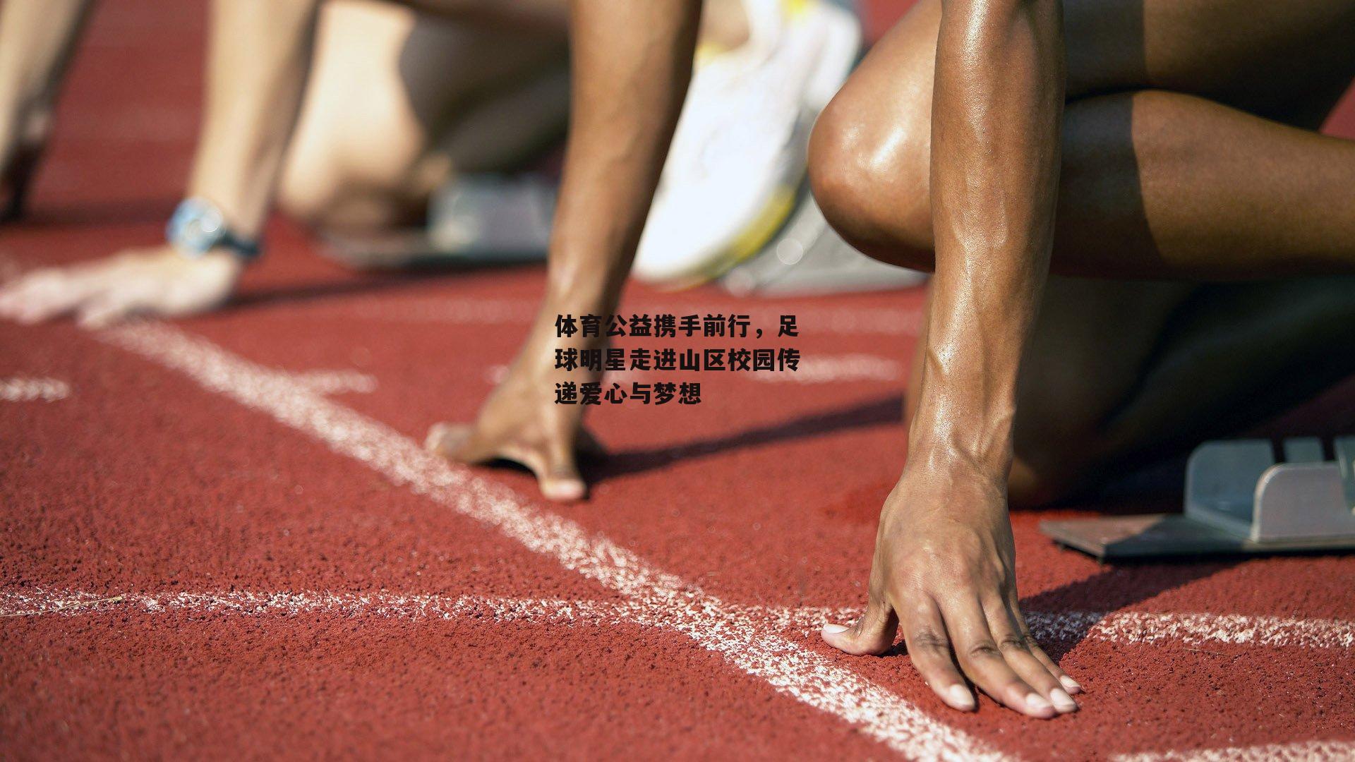 体育公益携手前行，足球明星走进山区校园传递爱心与梦想